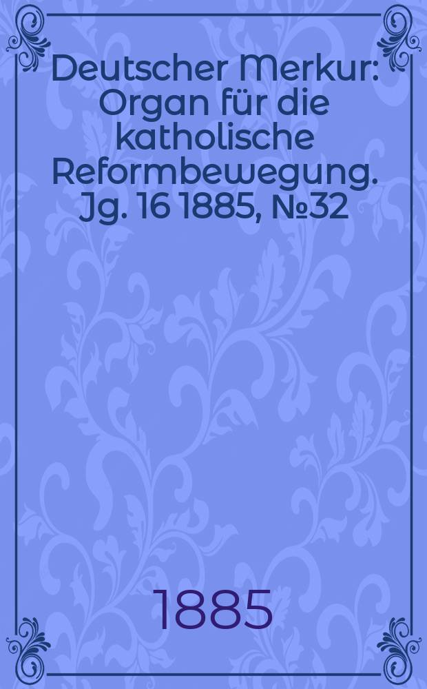 Deutscher Merkur : Organ für die katholische Reformbewegung. Jg. 16 1885, № 32