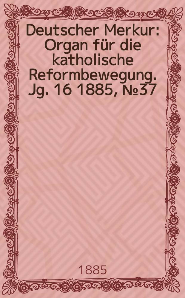 Deutscher Merkur : Organ für die katholische Reformbewegung. Jg. 16 1885, № 37