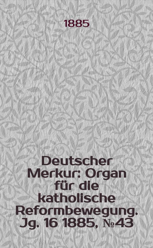 Deutscher Merkur : Organ für die katholische Reformbewegung. Jg. 16 1885, № 43