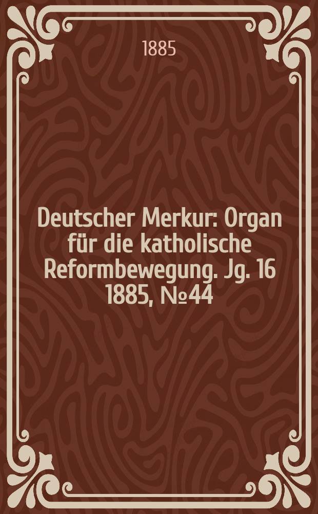 Deutscher Merkur : Organ für die katholische Reformbewegung. Jg. 16 1885, № 44