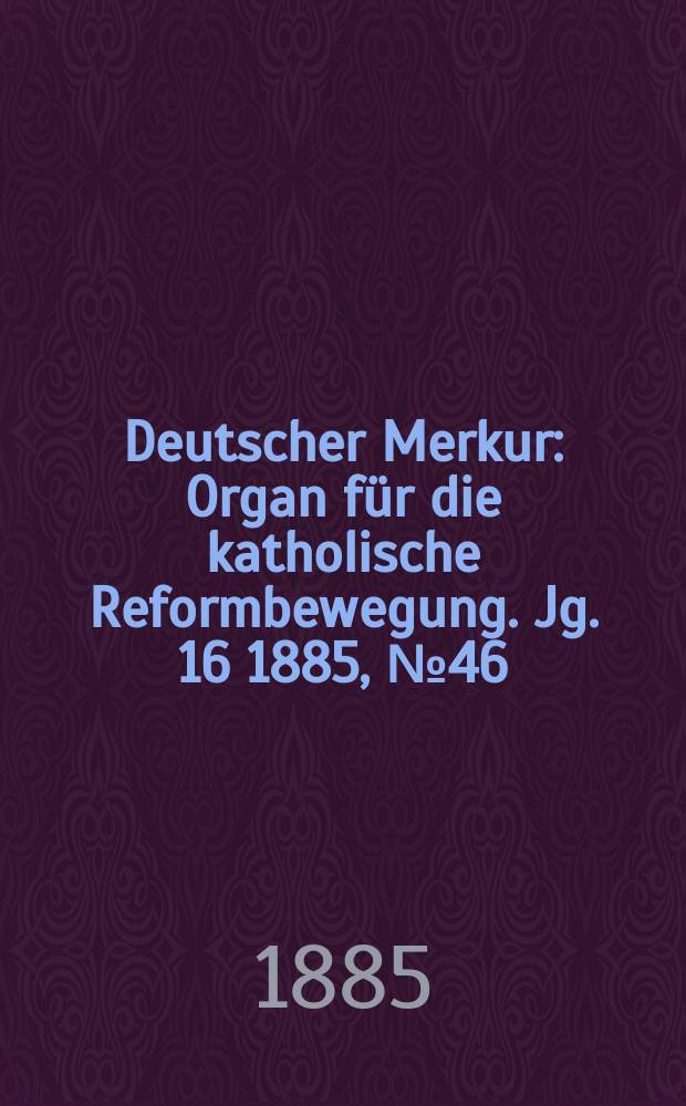 Deutscher Merkur : Organ für die katholische Reformbewegung. Jg. 16 1885, № 46