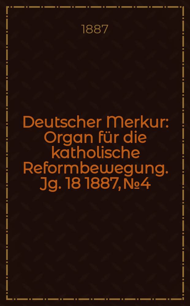 Deutscher Merkur : Organ für die katholische Reformbewegung. Jg. 18 1887, № 4