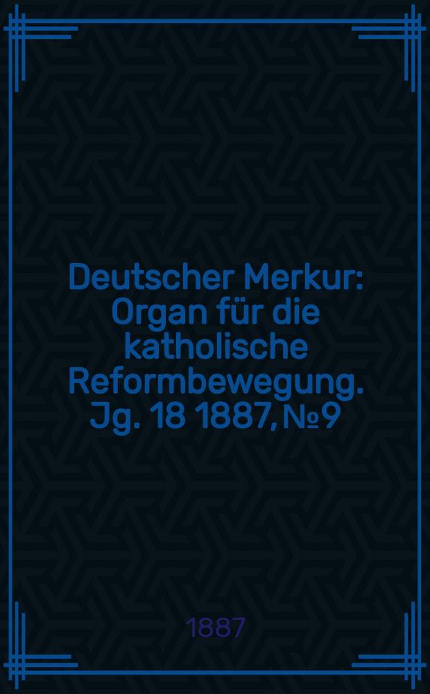 Deutscher Merkur : Organ für die katholische Reformbewegung. Jg. 18 1887, № 9