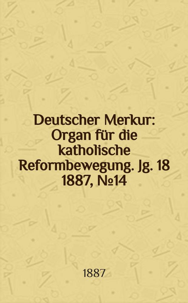 Deutscher Merkur : Organ f&uuml;r die katholische Reformbewegung. Jg. 18 1887, № 14