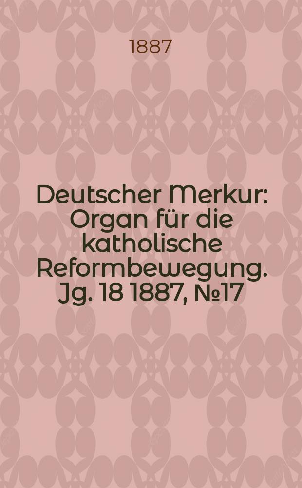 Deutscher Merkur : Organ für die katholische Reformbewegung. Jg. 18 1887, № 17
