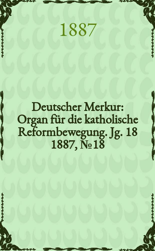 Deutscher Merkur : Organ für die katholische Reformbewegung. Jg. 18 1887, № 18