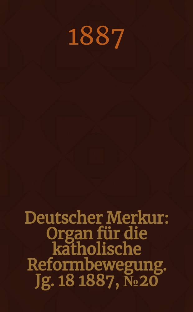 Deutscher Merkur : Organ für die katholische Reformbewegung. Jg. 18 1887, № 20