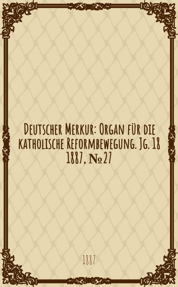 Deutscher Merkur : Organ für die katholische Reformbewegung. Jg. 18 1887, № 27
