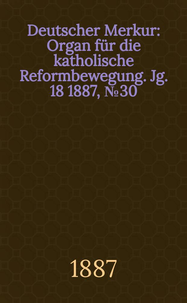 Deutscher Merkur : Organ für die katholische Reformbewegung. Jg. 18 1887, № 30