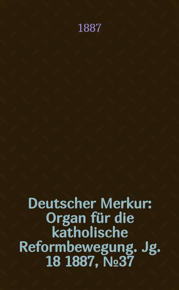 Deutscher Merkur : Organ für die katholische Reformbewegung. Jg. 18 1887, № 37