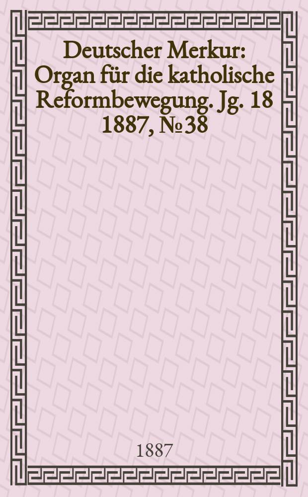 Deutscher Merkur : Organ für die katholische Reformbewegung. Jg. 18 1887, № 38