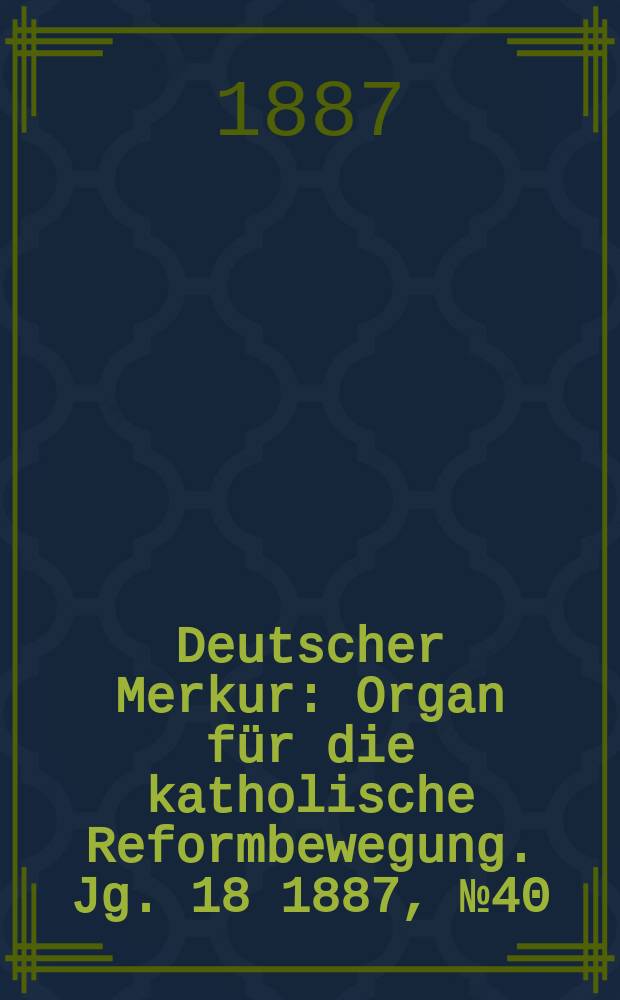 Deutscher Merkur : Organ für die katholische Reformbewegung. Jg. 18 1887, № 40