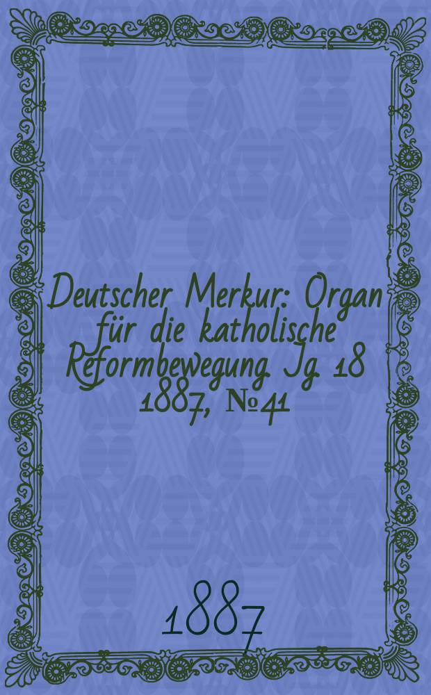 Deutscher Merkur : Organ für die katholische Reformbewegung. Jg. 18 1887, № 41