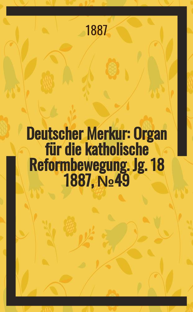 Deutscher Merkur : Organ für die katholische Reformbewegung. Jg. 18 1887, № 49