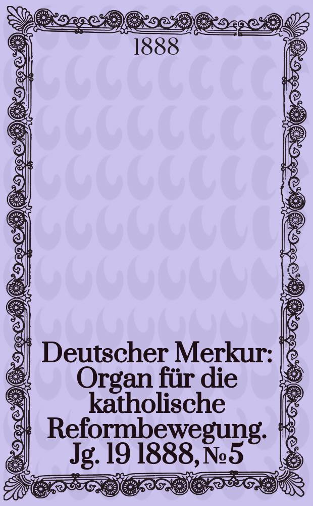 Deutscher Merkur : Organ für die katholische Reformbewegung. Jg. 19 1888, № 5