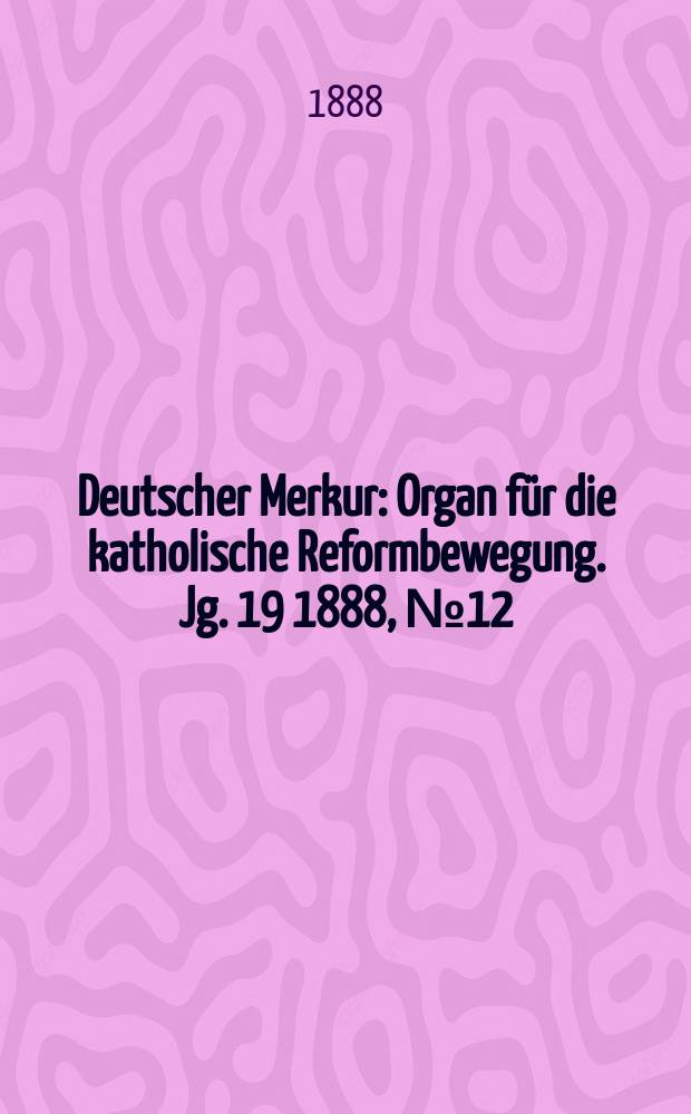 Deutscher Merkur : Organ für die katholische Reformbewegung. Jg. 19 1888, № 12