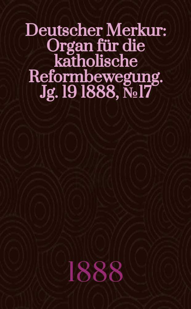 Deutscher Merkur : Organ für die katholische Reformbewegung. Jg. 19 1888, № 17