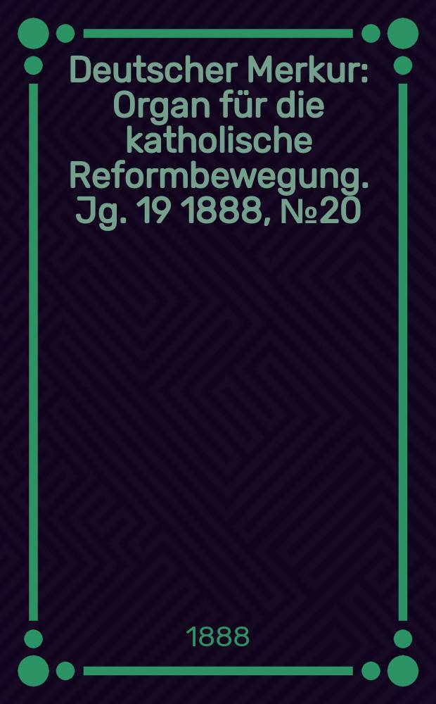 Deutscher Merkur : Organ f&uuml;r die katholische Reformbewegung. Jg. 19 1888, № 20