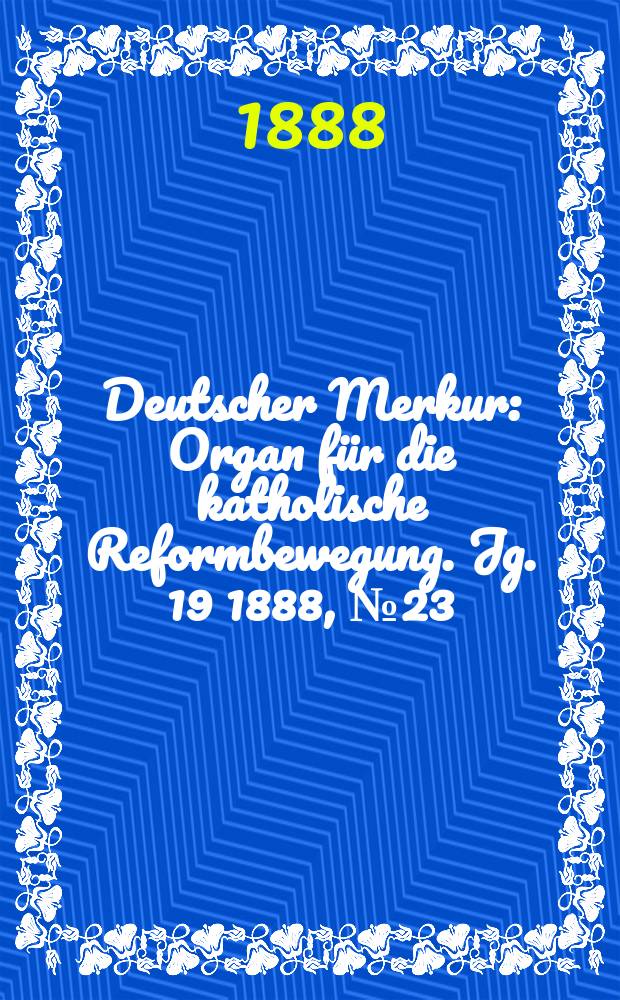 Deutscher Merkur : Organ für die katholische Reformbewegung. Jg. 19 1888, № 23