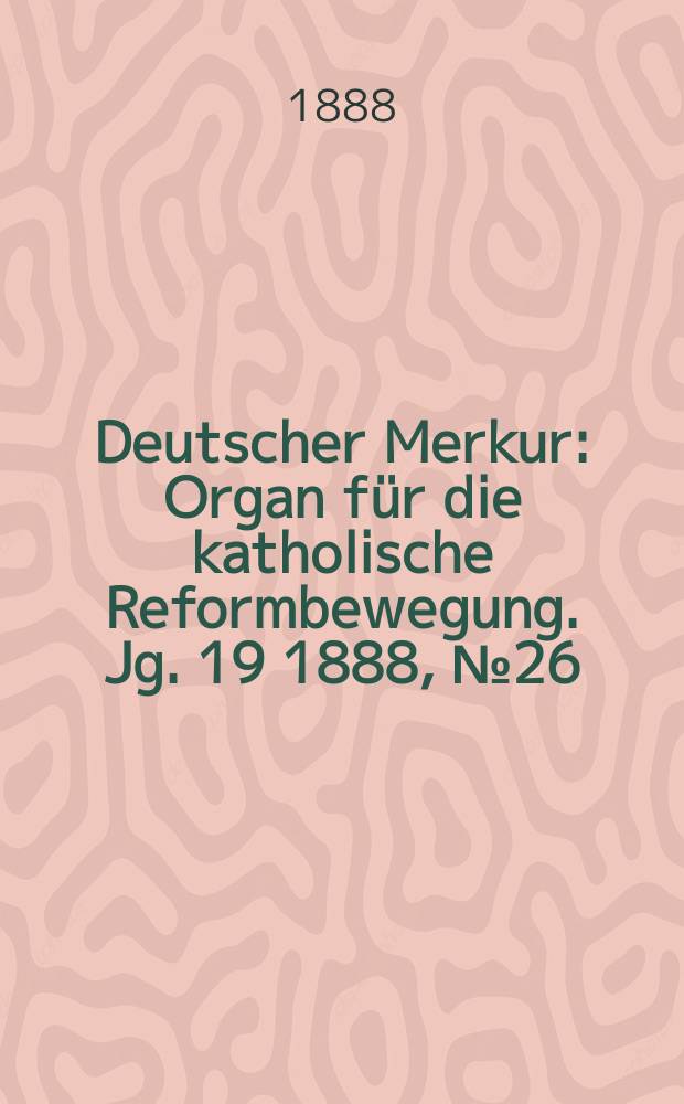 Deutscher Merkur : Organ für die katholische Reformbewegung. Jg. 19 1888, № 26