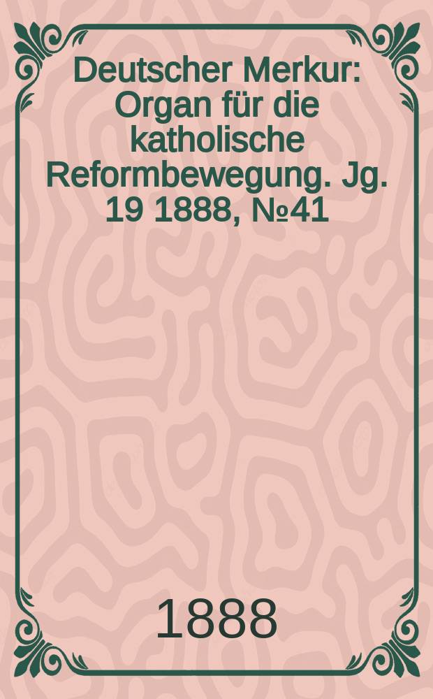 Deutscher Merkur : Organ für die katholische Reformbewegung. Jg. 19 1888, № 41