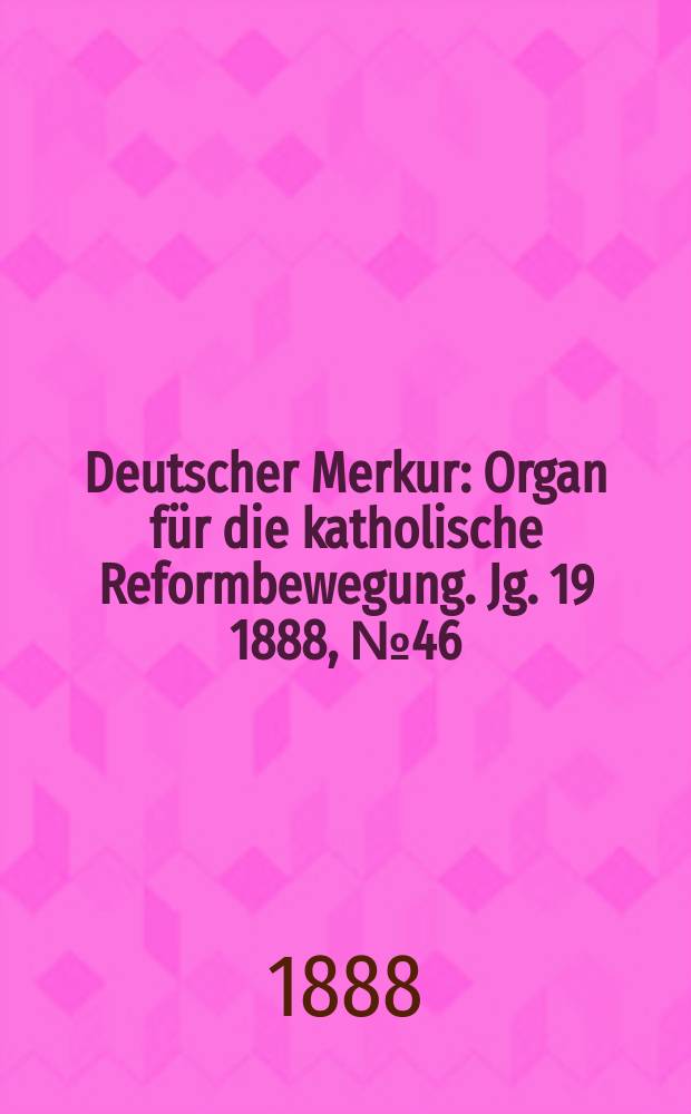 Deutscher Merkur : Organ für die katholische Reformbewegung. Jg. 19 1888, № 46