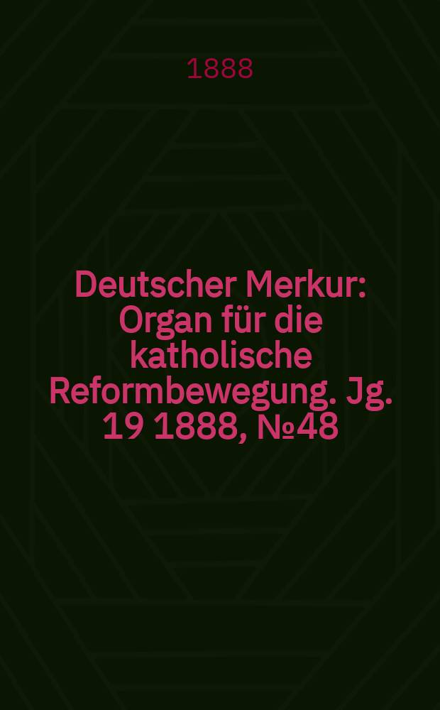 Deutscher Merkur : Organ für die katholische Reformbewegung. Jg. 19 1888, № 48