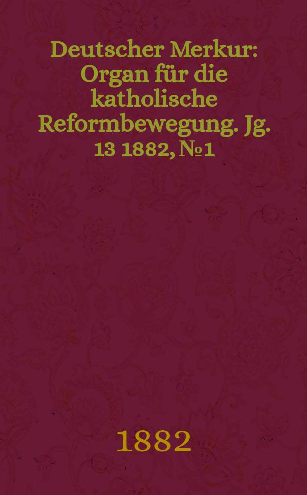 Deutscher Merkur : Organ für die katholische Reformbewegung. Jg. 13 1882, № 1