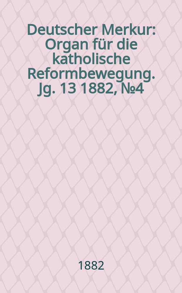Deutscher Merkur : Organ f&uuml;r die katholische Reformbewegung. Jg. 13 1882, № 4