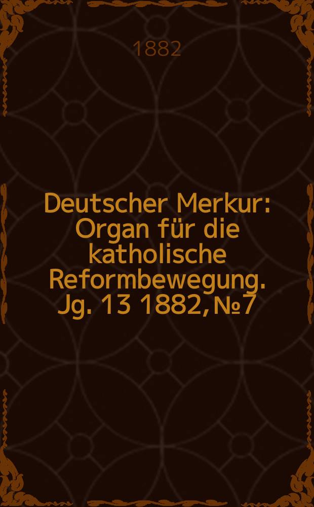 Deutscher Merkur : Organ f&uuml;r die katholische Reformbewegung. Jg. 13 1882, № 7