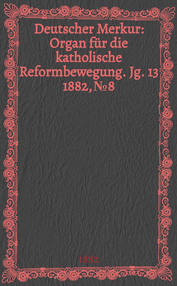 Deutscher Merkur : Organ f&uuml;r die katholische Reformbewegung. Jg. 13 1882, № 8