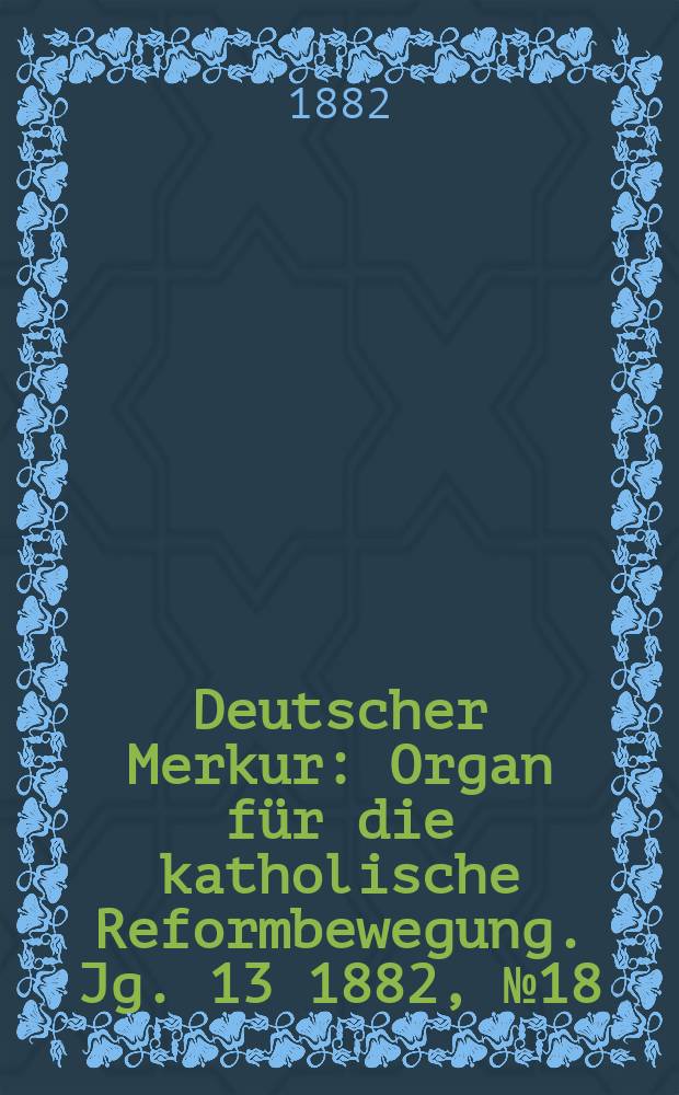 Deutscher Merkur : Organ für die katholische Reformbewegung. Jg. 13 1882, № 18