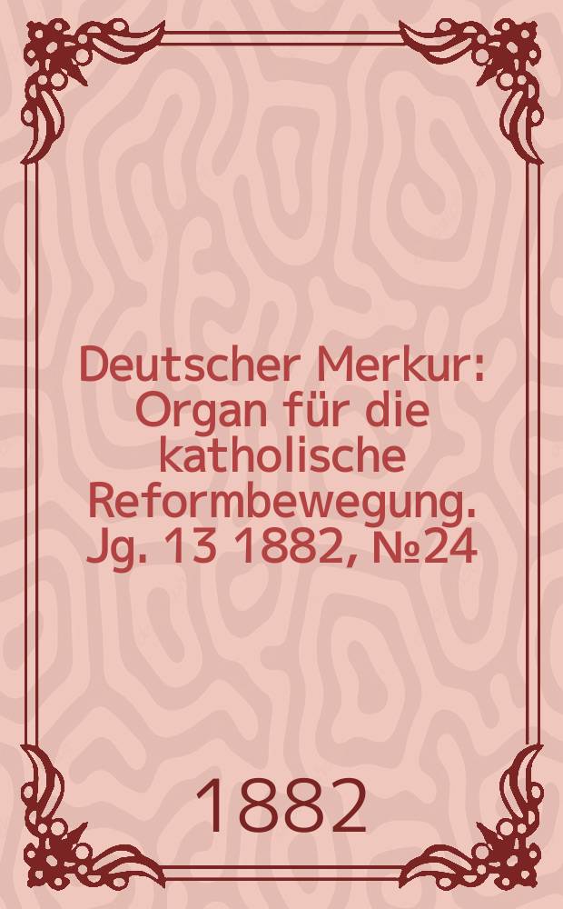 Deutscher Merkur : Organ für die katholische Reformbewegung. Jg. 13 1882, № 24