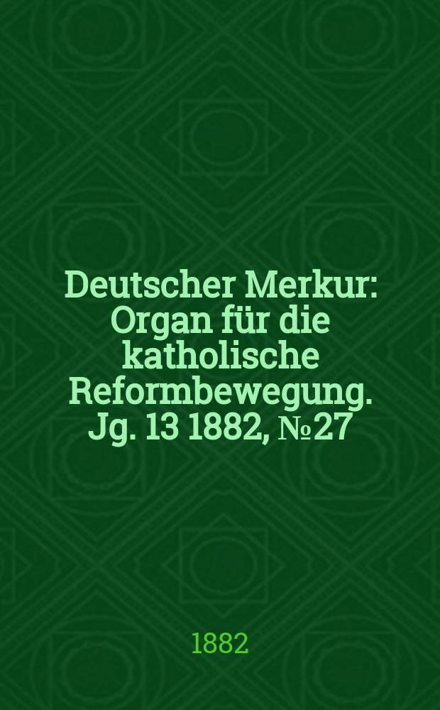 Deutscher Merkur : Organ für die katholische Reformbewegung. Jg. 13 1882, № 27