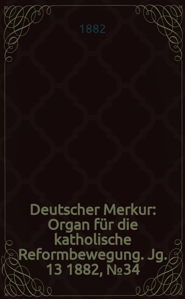 Deutscher Merkur : Organ für die katholische Reformbewegung. Jg. 13 1882, № 34