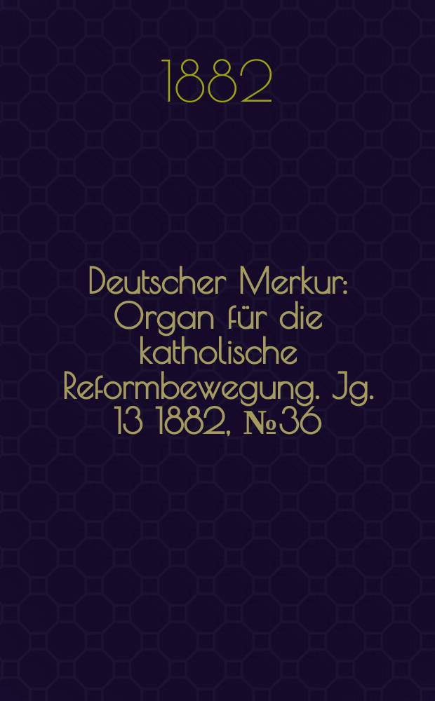 Deutscher Merkur : Organ für die katholische Reformbewegung. Jg. 13 1882, № 36