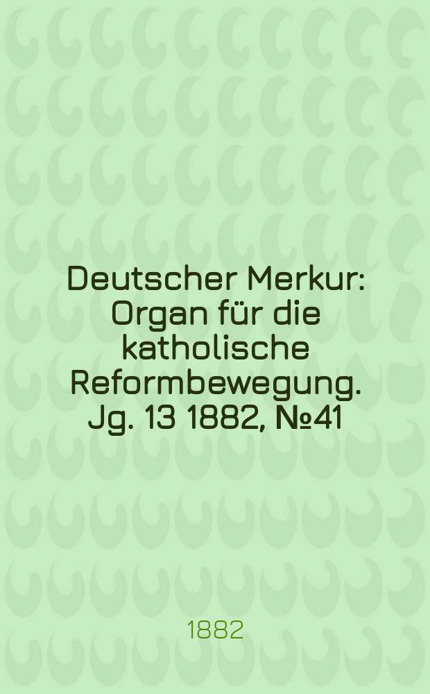 Deutscher Merkur : Organ für die katholische Reformbewegung. Jg. 13 1882, № 41
