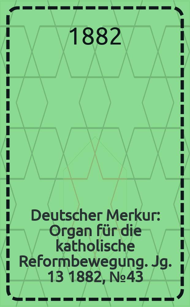 Deutscher Merkur : Organ für die katholische Reformbewegung. Jg. 13 1882, № 43