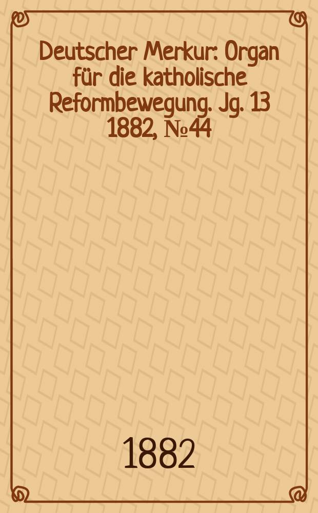 Deutscher Merkur : Organ für die katholische Reformbewegung. Jg. 13 1882, № 44