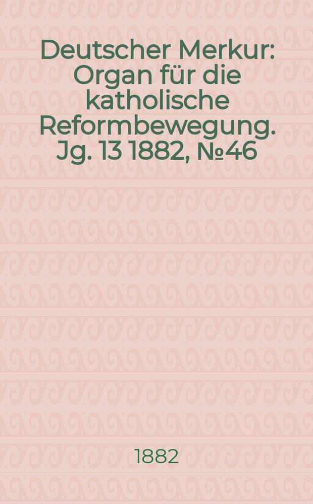 Deutscher Merkur : Organ für die katholische Reformbewegung. Jg. 13 1882, № 46