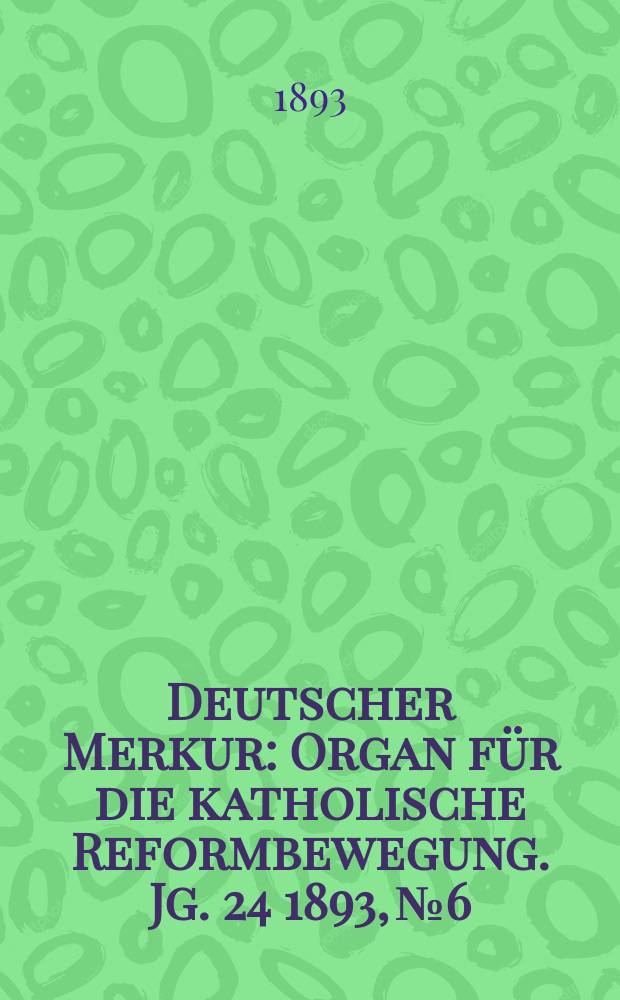 Deutscher Merkur : Organ für die katholische Reformbewegung. Jg. 24 1893, № 6