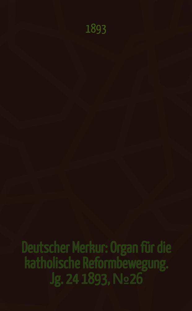 Deutscher Merkur : Organ für die katholische Reformbewegung. Jg. 24 1893, № 26