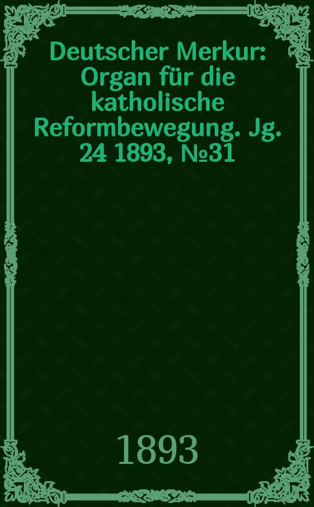Deutscher Merkur : Organ für die katholische Reformbewegung. Jg. 24 1893, № 31