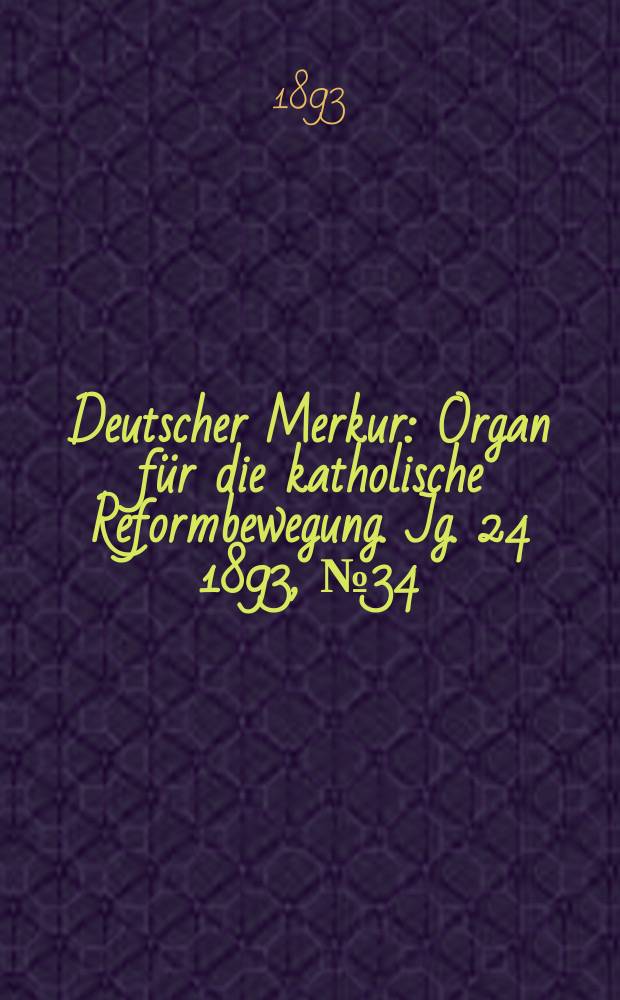 Deutscher Merkur : Organ für die katholische Reformbewegung. Jg. 24 1893, № 34