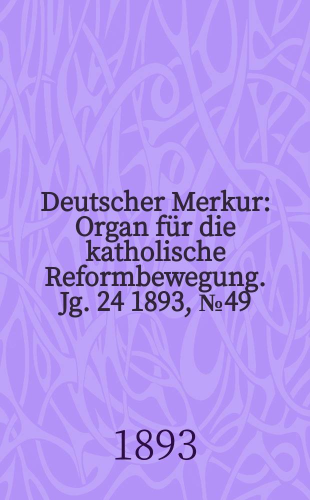 Deutscher Merkur : Organ für die katholische Reformbewegung. Jg. 24 1893, № 49