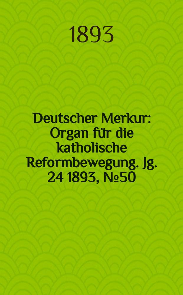 Deutscher Merkur : Organ für die katholische Reformbewegung. Jg. 24 1893, № 50