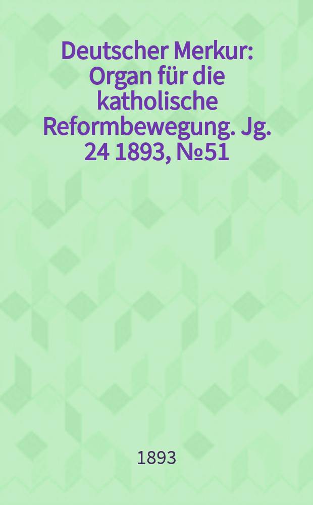 Deutscher Merkur : Organ f&uuml;r die katholische Reformbewegung. Jg. 24 1893, № 51