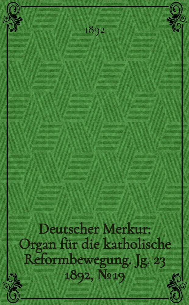 Deutscher Merkur : Organ f&uuml;r die katholische Reformbewegung. Jg. 23 1892, № 19