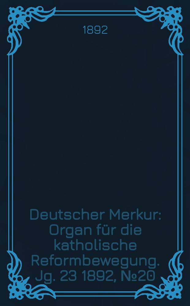 Deutscher Merkur : Organ f&uuml;r die katholische Reformbewegung. Jg. 23 1892, № 20