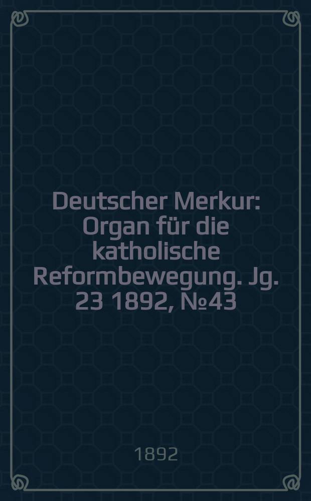 Deutscher Merkur : Organ für die katholische Reformbewegung. Jg. 23 1892, № 43